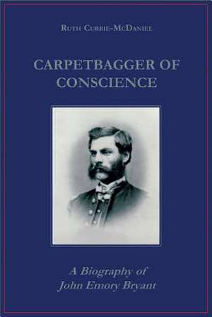 Carpetbagger of Conscience – A Biography of John Emory Bryant de Ruth Currie