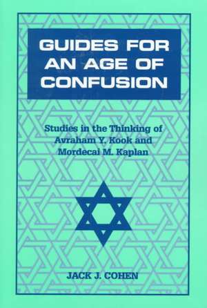 Guides For an Age of Confusion – Studies in the Thinking of Avraham Y. Kook and Mordecai M. Kaplan de Jack J. Cohen