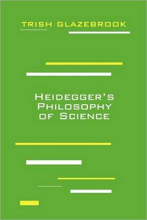 Heidegger`s Philosophy of Science de Trish Glazebrook