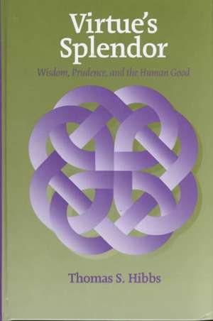 Virtue`s Splendor – Wisdom, Prudence, and the Human Good de Thomas Hibbs