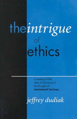 The Intrigue of Ethics – A Reading of the Idea of Discourse in the Thought of Emmanuel Levinas de Jeffrey Dudiak