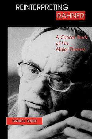 Reinterpreting Rahner – A Critical Study of His Major Themes de Patrick Burke