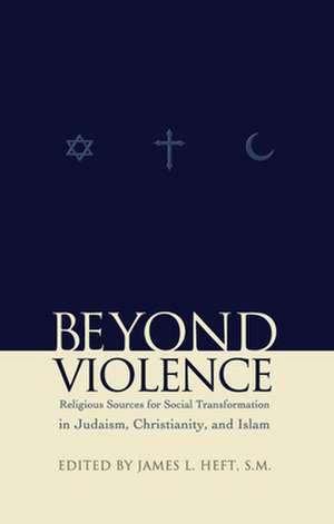 Beyond Violence – Religious Sources of Social Transformation in Judaism, Christianity, and Islam de James L. Heft