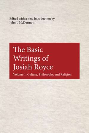 The Basic Writings of Josiah Royce, Volume I – Culture, Philosophy, and Religion de John J. Mcdermott