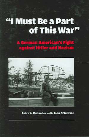 "I Must be a Part of this War" – A German American`s Fight against Hitler and Nazism de Patricia Kollander