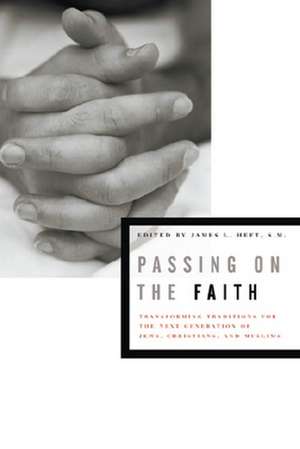 Passing on the Faith – Transforming Traditions for the Next Generation of Jews, Christians, and Muslims de James L. Heft