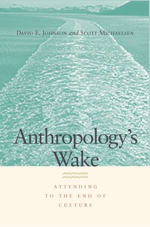 Anthropology`s Wake – Attending to the End of Culture de David E. Johnson