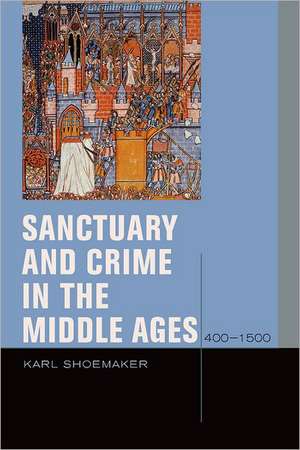 Sanctuary and Crime in the Middle Ages, 400–1500 de Karl Shoemaker