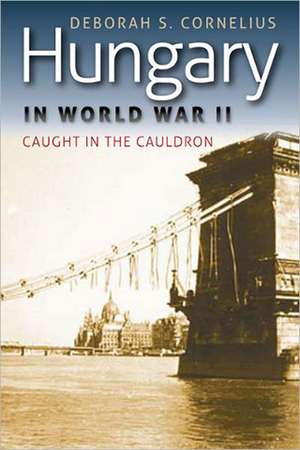 Hungary in World War II: Caught in the Cauldron de Deborah S. Cornelius