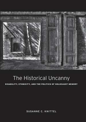 The Historical Uncanny – Disability, Ethnicity, and the Politics of Holocaust Memory de Susanne C. Knittel