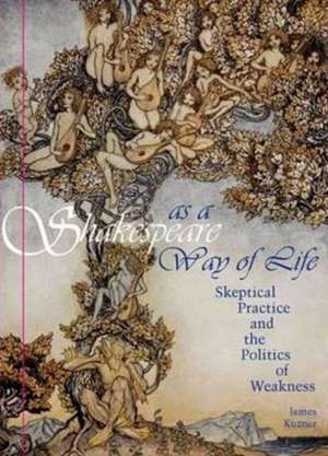 Shakespeare as a Way of Life – Skeptical Practice and the Politics of Weakness de James Kuzner