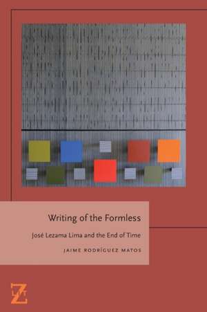 Writing of the Formless – Jose Lezama Lima and the End of Time de Jaime Rodríguez Matos