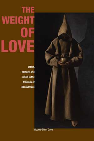 The Weight of Love – Affect, Ecstasy, and Union in the Theology of Bonaventure de Robert Glenn Davis