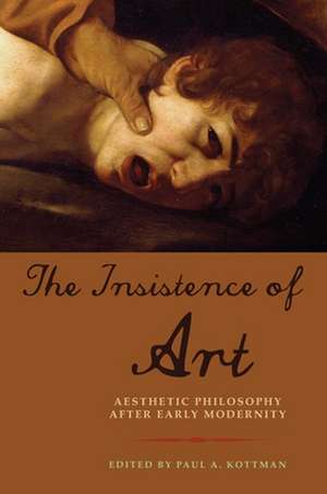 The Insistence of Art – Aesthetic Philosophy after Early Modernity de Paul A. Kottman