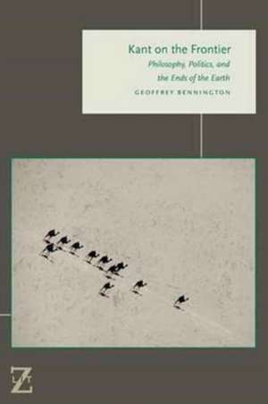 Kant on the Frontier – Philosophy, Politics, and the Ends of the Earth de Geoffrey Bennington