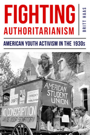 Fighting Authoritarianism – American Youth Activism in the 1930s de Britt Haas