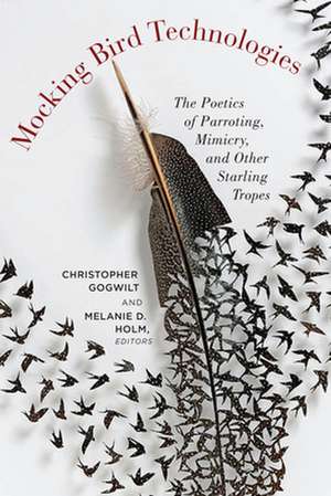 Mocking Bird Technologies – The Poetics of Parroting, Mimicry, and Other Starling Tropes de Christopher Gogwilt