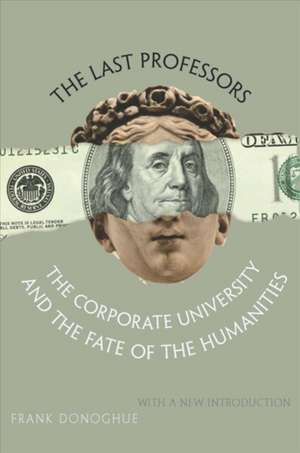 The Last Professors – The Corporate University and the Fate of the Humanities, With a New Introduction de Frank Donoghue