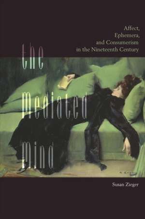 The Mediated Mind – Affect, Ephemera, and Consumerism in the Nineteenth Century de Susan Zieger