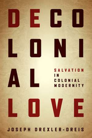 Decolonial Love – Salvation in Colonial Modernity de Joseph Drexler–dreis