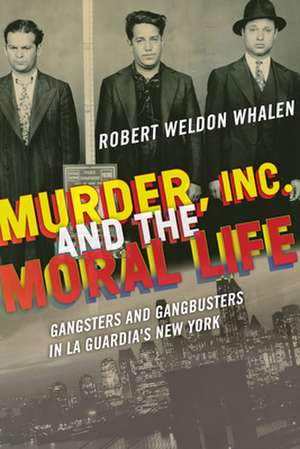 Murder, Inc., and the Moral Life – Gangsters and Gangbusters in La Guardia`s New York de Robert Weldon Whalen