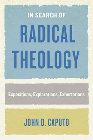 In Search of Radical Theology – Expositions, Explorations, Exhortations de John D. Caputo