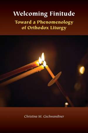 Welcoming Finitude – Toward a Phenomenology of Orthodox Liturgy de Christina M. Gschwandtner