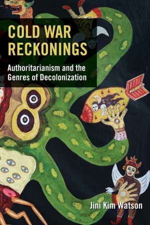 Cold War Reckonings – Authoritarianism and the Genres of Decolonization de Jini Kim Watson