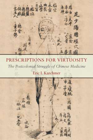 Prescriptions for Virtuosity – The Postcolonial Struggle of Chinese Medicine de Eric I. Karchmer