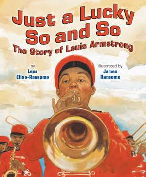 Just a Lucky So and So: The Story of Louis Armstrong de Lesa Cline-Ransome