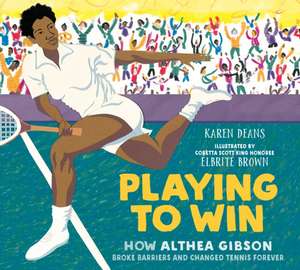 Playing to Win: How Althea Gibson Broke Barriers and Changed Tennis Forever de Karen Deans