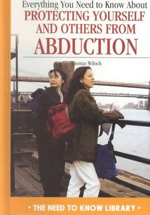 Everything You Need to Know about Protecting Yourself and Others from Abduction de Thomas Wiloch