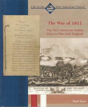 The War of 1812: The New American Nation Goes to War with England de Mark Beyer