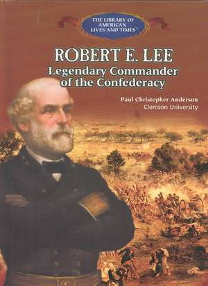 Robert E. Lee: Legendary Commander of the Confederacy de Paul Christopher Anderson