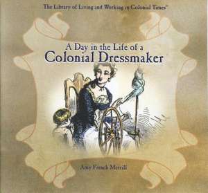 A Day in the Life of a Colonial Dressmaker de Amy French Merrill