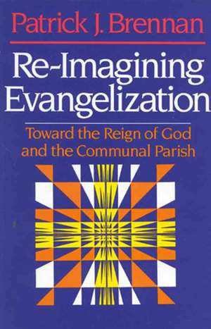 Re-Imagining Evangelization: Toward the Reign of God and the Communal Parish de Patrick J. Brennan