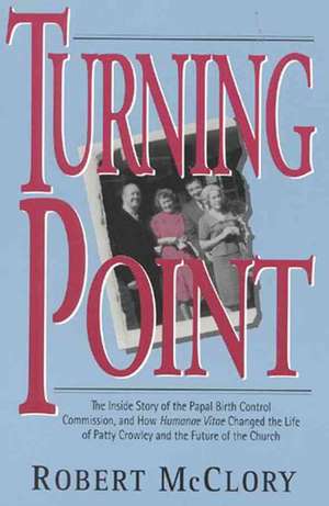 Turning Point: The Inside Story of the Papal Birth Control Commission and How Humanae Vitae Changed the Life of Patty Crowley and the de Robert McClory