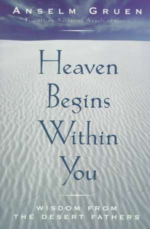 Heaven Begins Within You: Wisdom from the Desert Fathers de Anselm Gruen