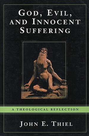 God, Evil, and Innocent Suffering: A Theological Reflection de John E. Thiel