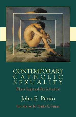 Contemporary Catholic Sexuality: What is Taught and What is Practiced de John E Perito