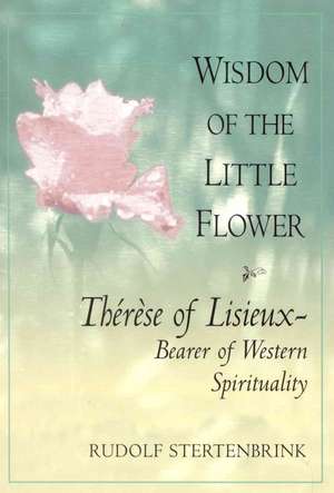 Wisdom of the Little Flower: Thres of Lisieux -- Bearer of Western Spirituality de Rudolph Stertenbrink