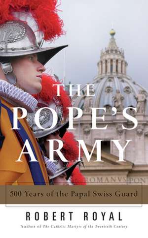 The Pope's Army: 500 Years of the Papal Swiss Guard de Robert Royal