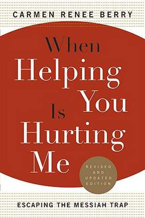 When Helping You Is Hurting Me: Escaping the Messiah Trap de Carmen Renee Berry