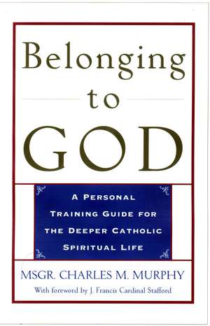 Belonging to God: A Personal Training Guide for the Deeper Catholic Spiritual Life de Msgr. Charles M. Murphy