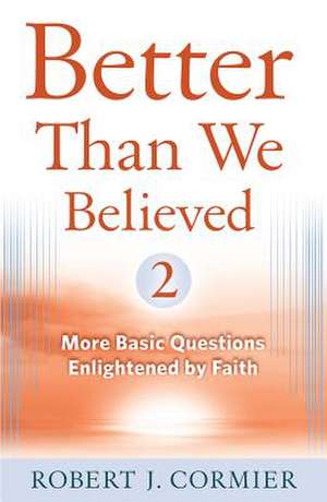 Better Than We Believed, 2: More Basic Questions Enlightened by Faith de Robert J. Cormier