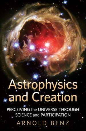 Astrophysics & Creation: Perceiving the Universe Through Science & Participation de Arnold Benz