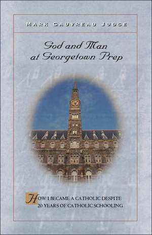 God and Man at Georgetown Prep: How I Became a Catholic Despite 20 Years of Catholic Schooling de Mark Gauvreau Judge