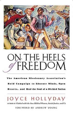 On the Heels of Freedom: The American Missionary Association's Bold Campaign to Educate Minds, Open Hearts, and Heal the Soul of a Divided Nation de Joyce Hollyday