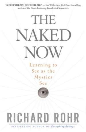 The Naked Now: Learning to See as the Mystics See de Richard Rohr