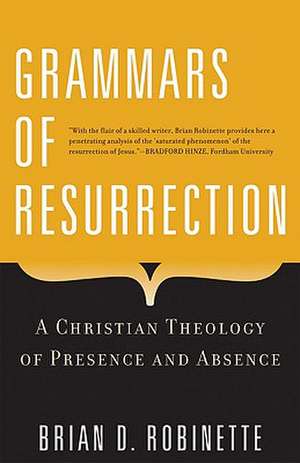 Grammars of Resurrection: A Christian Theology of Presence and Absence de Brian D. Robinette